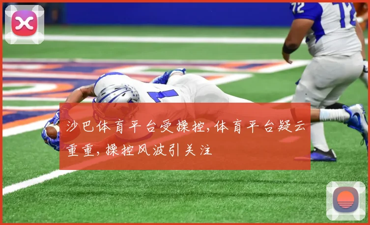 沙巴体育平台受操控,体育平台疑云重重,操控风波引关注