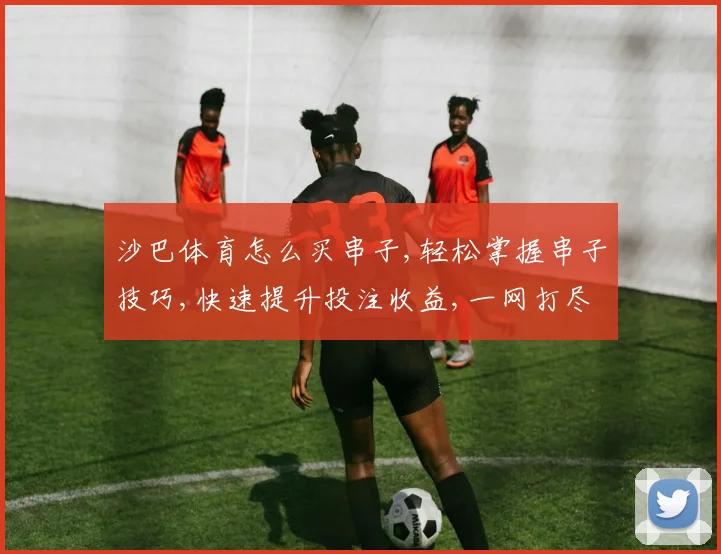 沙巴体育怎么买串子,轻松掌握串子技巧,快速提升投注收益,一网打尽