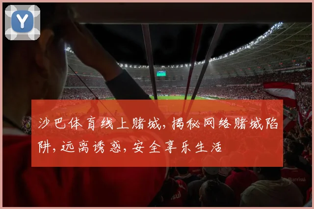 沙巴体育线上赌城,揭秘网络赌城陷阱,远离诱惑,安全享乐生活