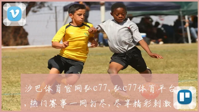 沙巴体育官网弘c77,弘c77体育平台,热门赛事一网打尽,尽享精彩刺激